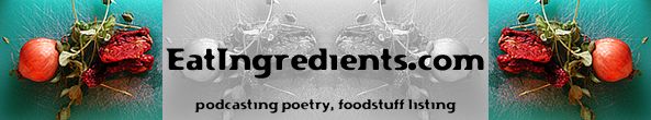 EatIngredients.com --  a podcast and website dedicated to anecdotal cooking as expressed through my poetry and foodstuff listings.